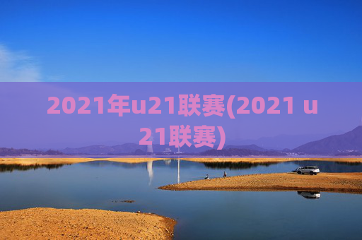 2021年u21联赛(2021 u21联赛)