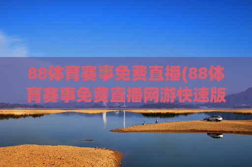 88体育赛事免费直播(88体育赛事免费直播网游快速版.全新网.org)