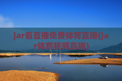 jar看直播免费体育直播(jar体育视频直播)