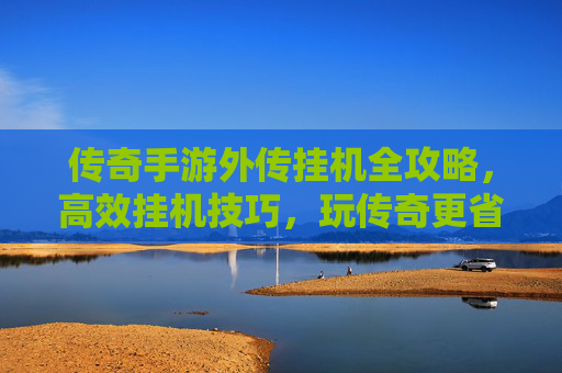 传奇手游外传挂机全攻略,高效挂机技巧,玩传奇更省心,传奇手游外传挂机全攻略,高效挂机技巧,玩传奇更省心