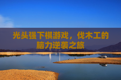 光头强下棋游戏，伐木工的脑力逆袭之旅