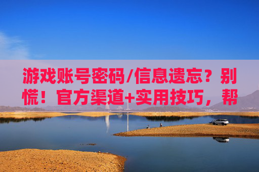 游戏账号密码/信息遗忘？别慌！官方渠道+实用技巧，帮你轻松找回，避免财产与进度损失