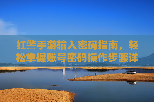 红警手游输入密码指南,轻松掌握账号密码操作步骤详解,红警手游输入密码指南,账号密码操作步骤详解