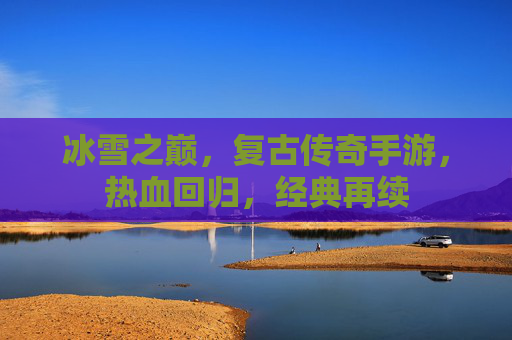 冰雪之巅,复古传奇手游,热血回归,经典再续