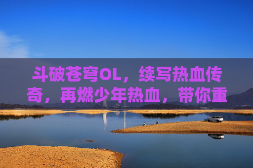 斗破苍穹OL,续写热血传奇,再燃少年热血,带你重返斗气大陆