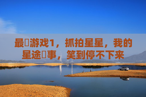 最囧游戏1，抓拍星星，我的星途囧事，笑到停不下来