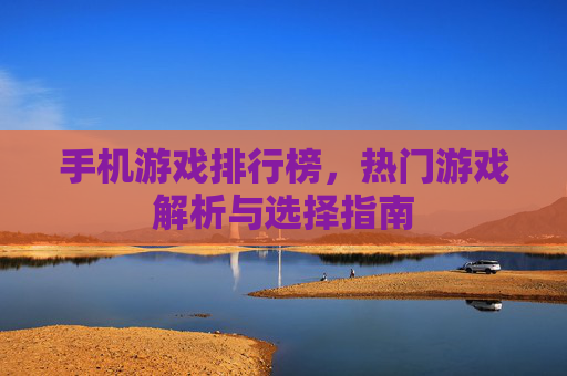 手机游戏排行榜，热门游戏解析与选择指南