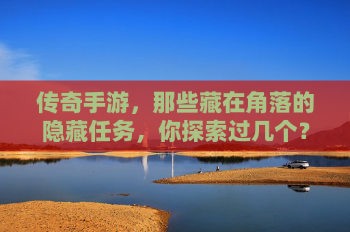 传奇手游，那些藏在角落的隐藏任务，你探索过几个？