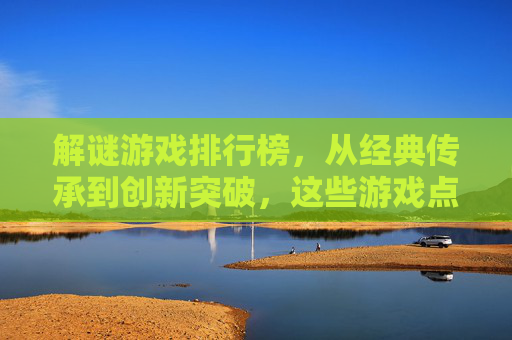 解谜游戏排行榜，从经典传承到创新突破，这些游戏点燃你的思维火花