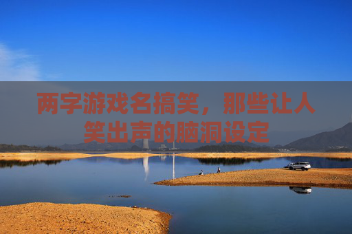 两字游戏名搞笑，那些让人笑出声的脑洞设定