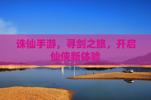 诛仙手游,寻剑之旅,开启仙侠新体验