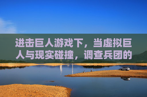 进击巨人游戏下,当虚拟巨人与现实碰撞,调查兵团的续写之路