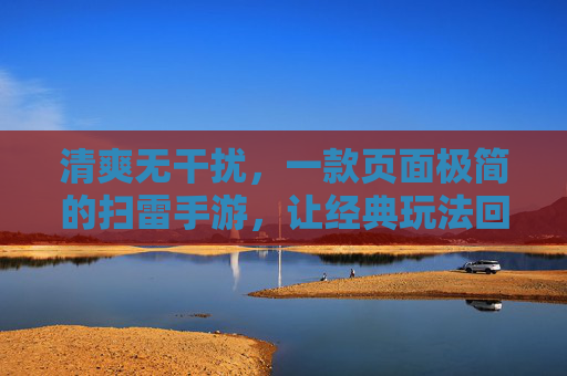 清爽无干扰，一款页面极简的扫雷手游，让经典玩法回归纯粹