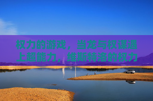 权力的游戏，当龙与权谋遇上超能力，维斯特洛的权力版图将彻底重塑