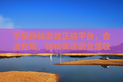 手机挣钱游戏正规平台，合法合规，轻松实现副业增收的明智之选，手机挣钱游戏正规平台，合法合规，轻松实现副业增收的明智之选