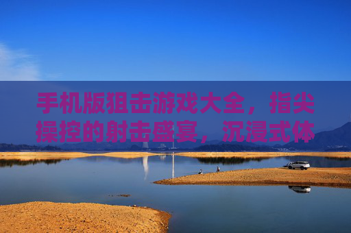 手机版狙击游戏大全，指尖操控的射击盛宴，沉浸式体验的极致选择