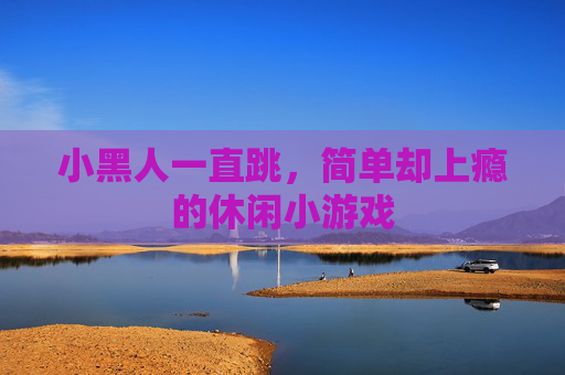 小黑人一直跳，简单却上瘾的休闲小游戏