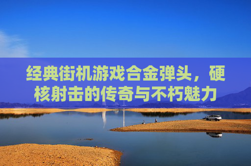 经典街机游戏合金弹头，硬核射击的传奇与不朽魅力