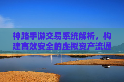神路手游交易系统解析，构建高效安全的虚拟资产流通枢纽