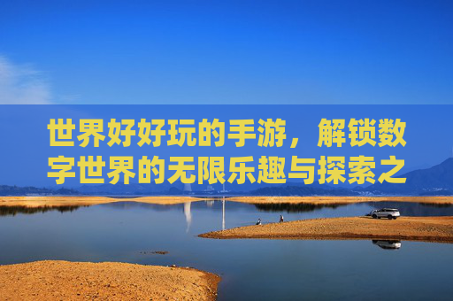 世界好好玩的手游,解锁数字世界的无限乐趣与探索之旅