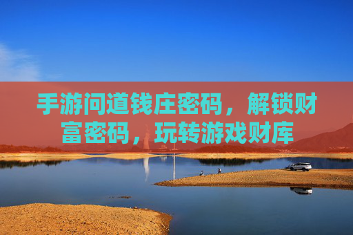 手游问道钱庄密码,解锁财富密码,玩转游戏财库