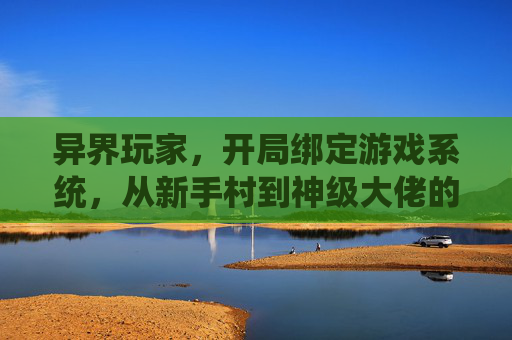 异界玩家，开局绑定游戏系统，从新手村到神级大佬的逆袭路