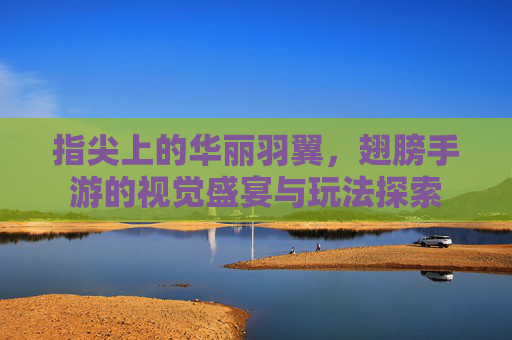 指尖上的华丽羽翼,翅膀手游的视觉盛宴与玩法探索