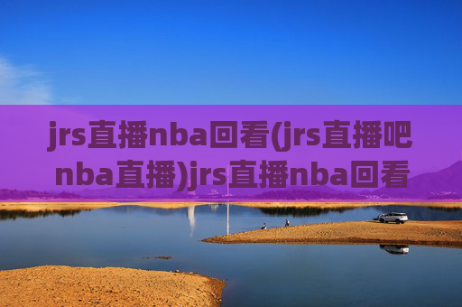 jrs直播nba回看(jrs直播吧nba直播)jrs直播nba回看(jrs直播吧nba直播)