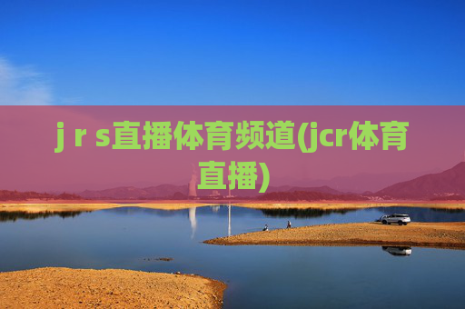 j r s直播体育频道(jcr体育直播)