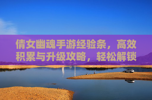 倩女幽魂手游经验条,高效积累与升级攻略,轻松解锁新篇章,倩女幽魂手游,经验条高效积累与升级攻略,轻松解锁新篇章