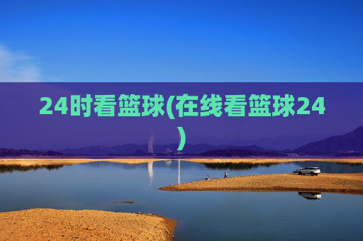 24时看篮球(在线看篮球24)