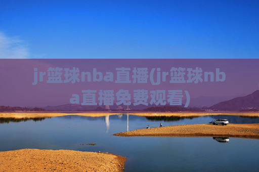 jr篮球nba直播(jr篮球nba直播免费观看)