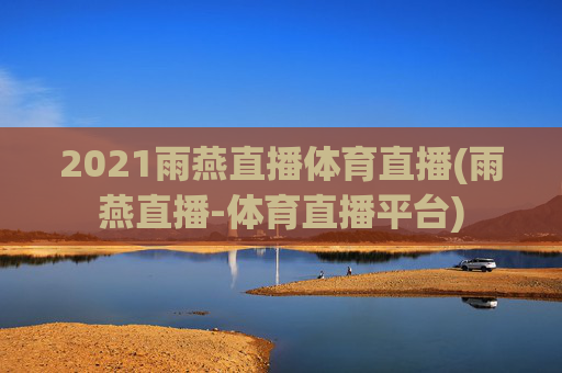 2021雨燕直播体育直播(雨燕直播-体育直播平台)