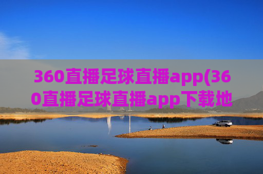 360直播足球直播app(360直播足球直播app下载地址)