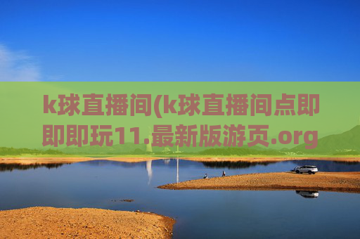 k球直播间(k球直播间点即即即玩11.最新版游页.org惠州市)