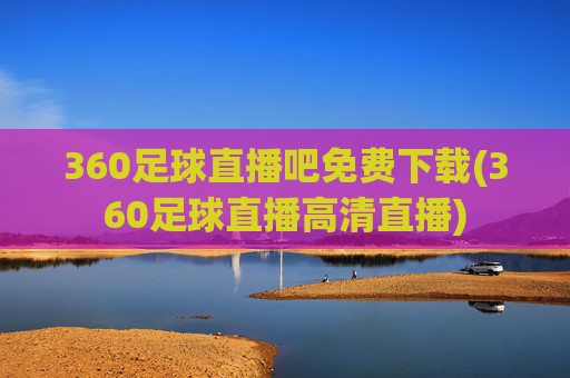 360足球直播吧免费下载(360足球直播高清直播)