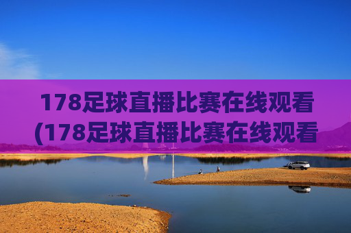 178足球直播比赛在线观看(178足球直播比赛在线观看最新直播官网.权威网.org)