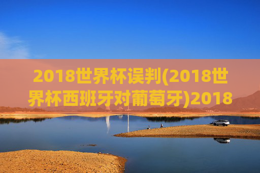 2018世界杯误判(2018世界杯西班牙对葡萄牙)2018世界杯西班牙对葡萄牙比赛误判回顾
