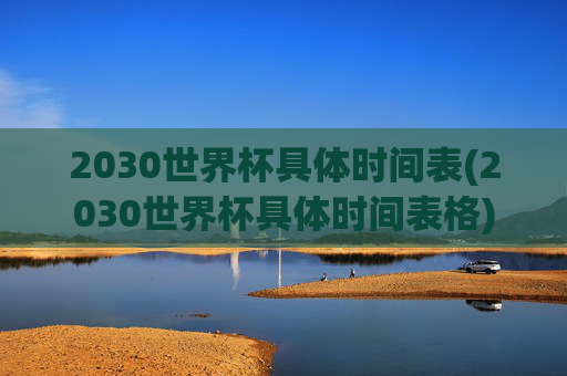 2030世界杯具体时间表(2030世界杯具体时间表格)