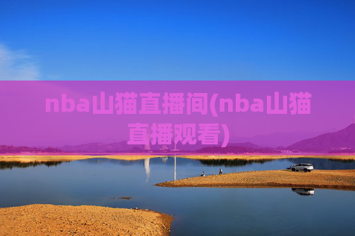nba山猫直播间(nba山猫直播观看)