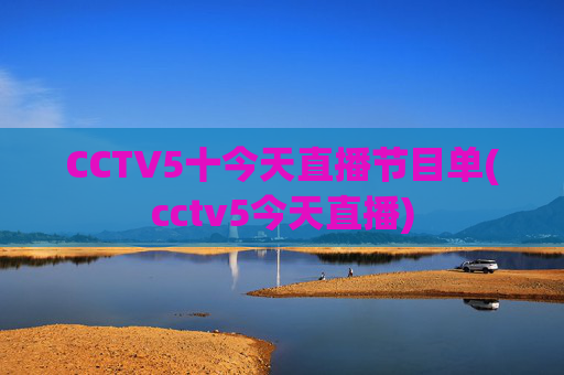 CCTV5十今天直播节目单(cctv5今天直播)