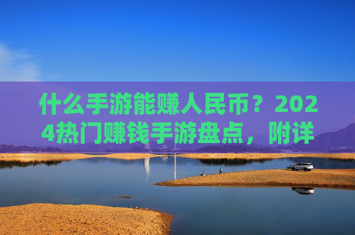 什么手游能赚人民币?2024热门赚钱手游盘点,附详细操作方法