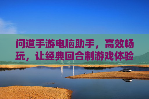 问道手游电脑助手，高效畅玩，让经典回合制游戏体验升级，问道手游电脑助手，高效畅玩，经典回合制游戏体验升级
