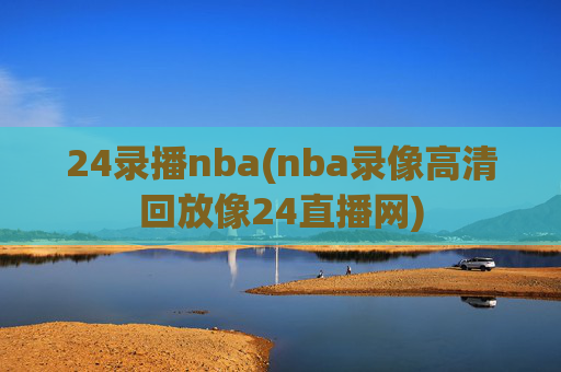 24录播nba(nba录像高清回放像24直播网)