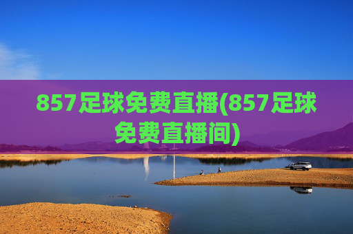 857足球免费直播(857足球免费直播间)