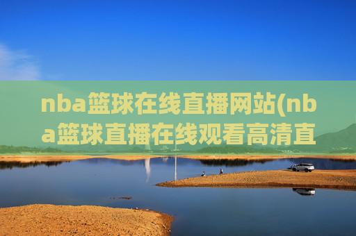 nba篮球在线直播网站(nba篮球直播在线观看高清直播视频)