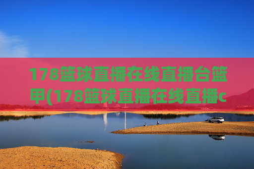 178篮球直播在线直播台篮甲(178篮球直播在线直播cba)