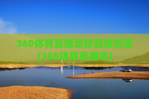 360体育直播足球直播频道(360体育直播吧)
