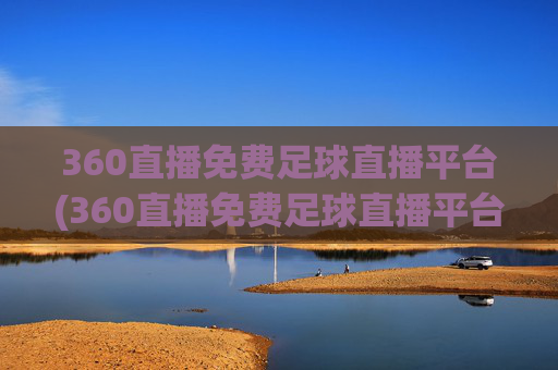 360直播免费足球直播平台(360直播免费足球直播平台官方)