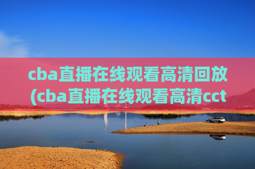 cba直播在线观看高清回放(cba直播在线观看高清cctv5)